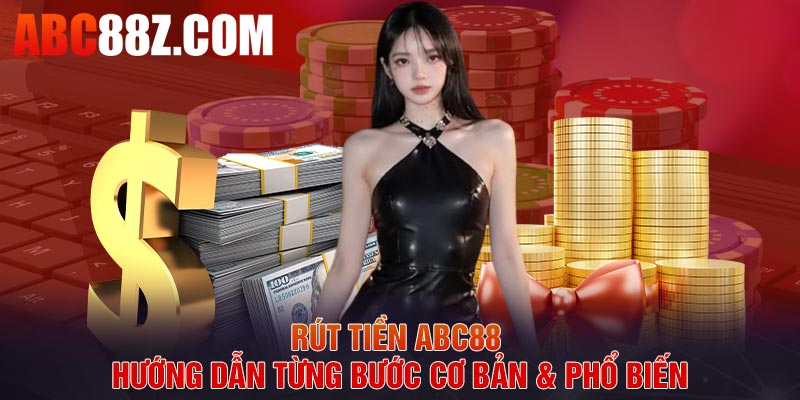 Rút Tiền ABC88 – Hướng Dẫn Từng Bước Cơ Bản & Phổ Biến