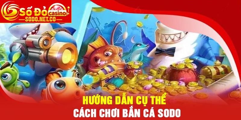 Hướng dẫn cụ thể cách chơi Bắn Cá Sodo