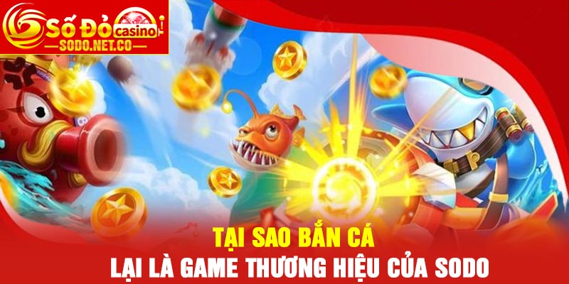 Tại sao Bắn Cá lại là game thương hiệu của Sodo